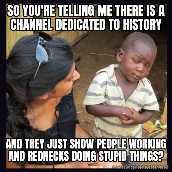 Skeptical 3rd World Kid meme: so you're telling me there is a channel dedicated to history / and they just show people working and rednecks doing stupid things?