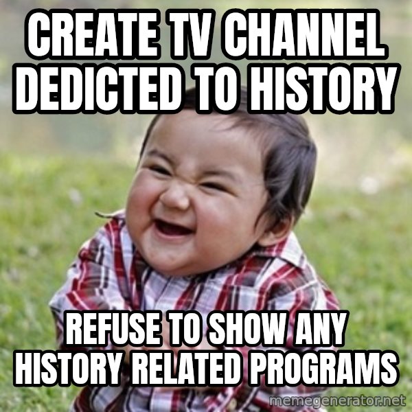 evil toddler kid2 meme: create tv channel dedicted to history / refuse to show any history related programs