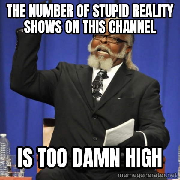 Rent Is Too Damn High meme: the number of stupid reality shows on this channel / is too damn high