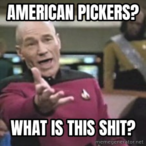 Captain Picard meme: american pickers? / what is this shit?