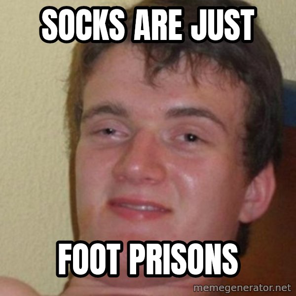 Really Stoned Guy meme: Socks are just / foot prisons