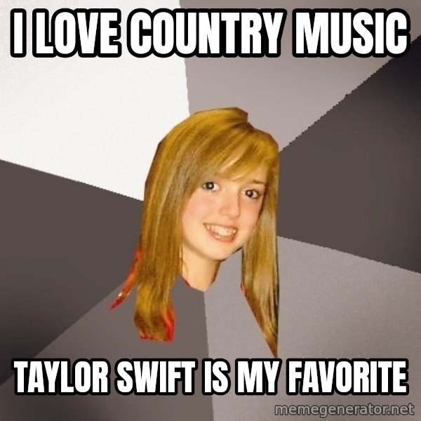 Musically Oblivious 8th Grader meme: I love country music / taylor swift is my favorite