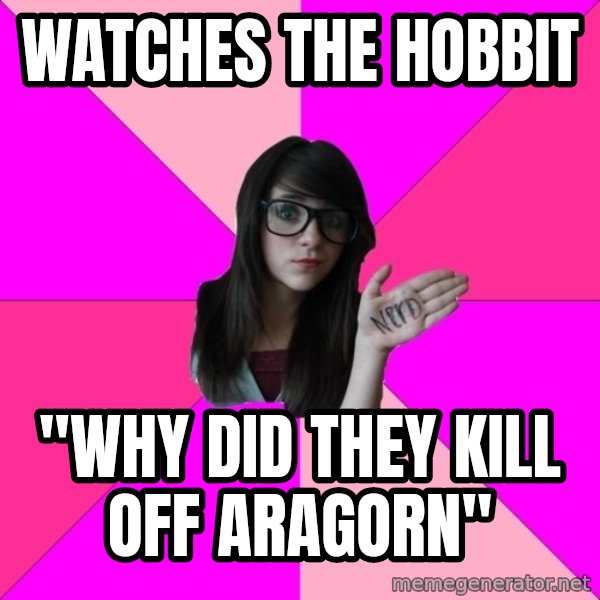 Idiot Nerd Girl meme: watches the hobbit / "why did they kill off aragorn"