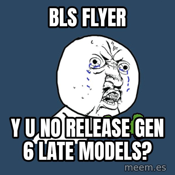 Y U No meme: BLS FLYER / Y U NO RELEASE GEN 6 LATE MODELS?