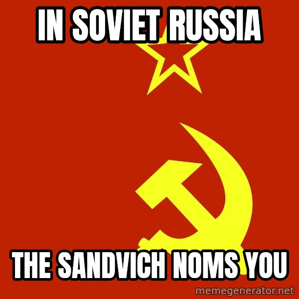 In Soviet Russia meme: in soviet russia / the sandvich noms you