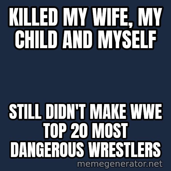 Chris Benoit meme: killed my wife, my child and myself / still didn't make wwe top 20 most dangerous wrestlers