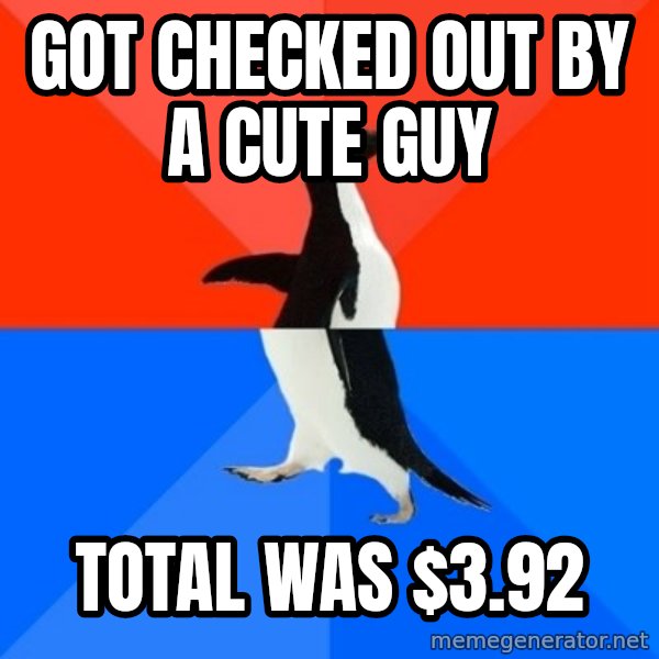 Socially Awesome Awkward Penguin meme: GOT CHECKED OUT BY A CUTE GUY / TOTAL WAS $3.92