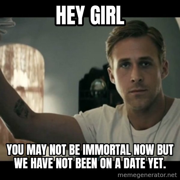 ryan gosling hey girl meme: Hey girl / You may not be immortal now but we have not been on a date yet.