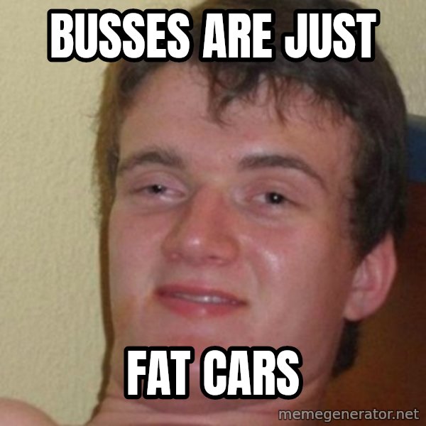 really high guy meme: Busses are just / fat cars