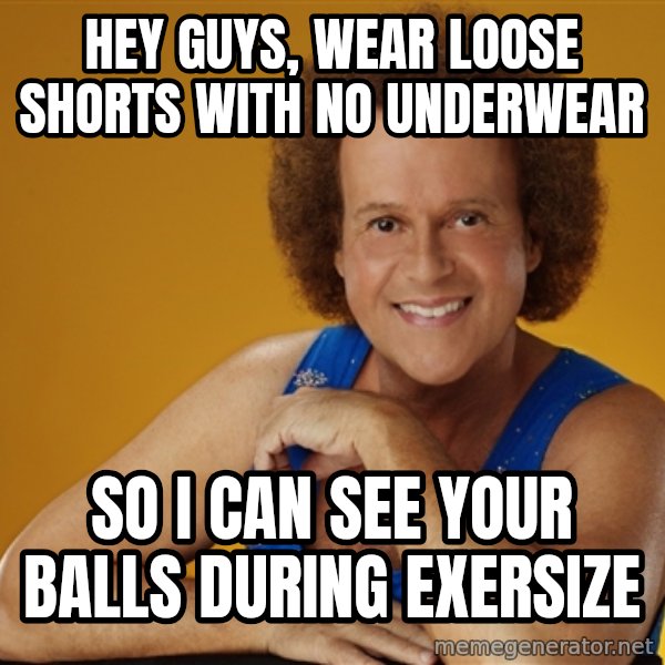 Gay Richard Simmons meme: hey guys, wear loose shorts with no underwear / so I can see your balls during exersize