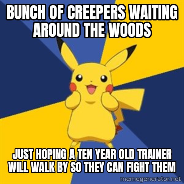 Pokemon Logic  meme: bunch of creepers waiting around the woods / just hoping a ten year old trainer will walk by so they can fight them