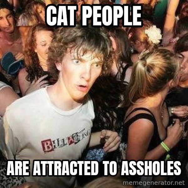 -Sudden Clarity Clarence meme: Cat People / are attracted to assholes