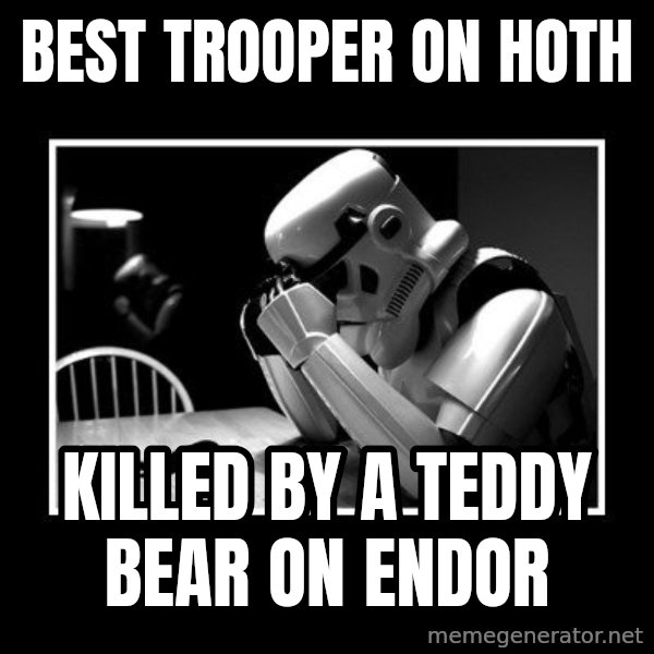 Sad Trooper meme: Best trooper on hoth / killed by a teddy bear on endor