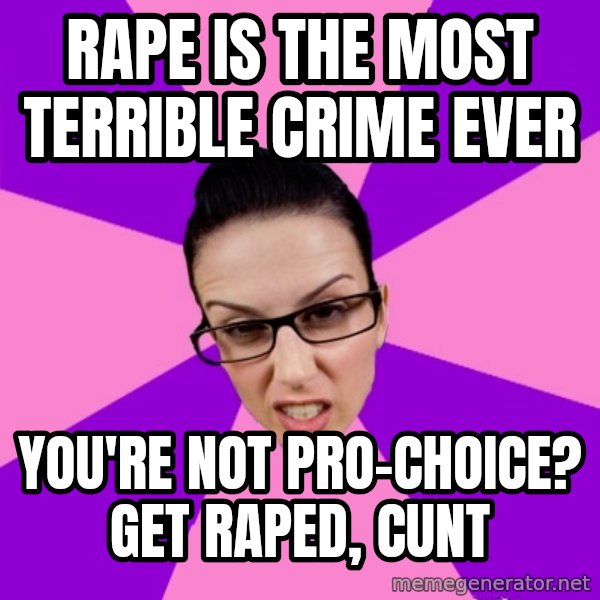 Privilege Denying Feminist meme: rape is the most terrible crime ever / you're not pro-choice? get raped, cunt