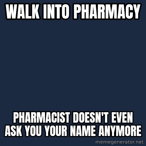 Chronic Illness Cat meme: walk into pharmacy / pharmacist doesn't even ask you your name anymore