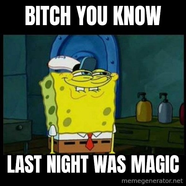 Don't you, Squidward? meme: BITCH YOU KNOW / LAST NIGHT WAS MAGIC