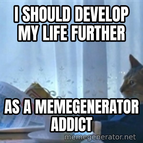 Sophisticated Cat meme: i should develop my life further / as a memegenerator addict