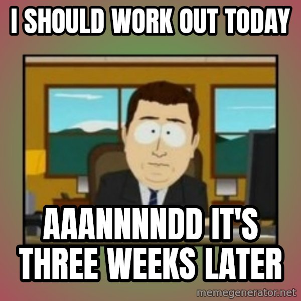 south park aand it's gone meme: I should work out today / Aaannnndd It's three weeks later