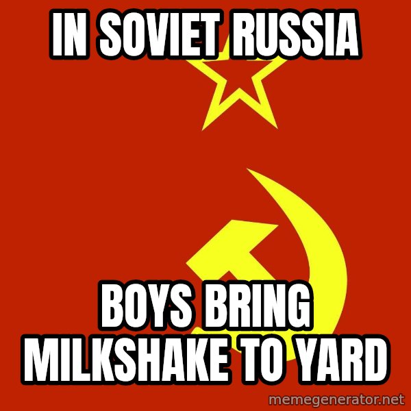 In Soviet Russia meme: In soviet russia / boys bring milkshake to yard