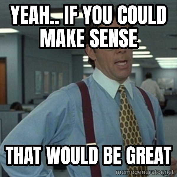 Bill Lumbergh meme: yeah.. if you could make sense / that would be great