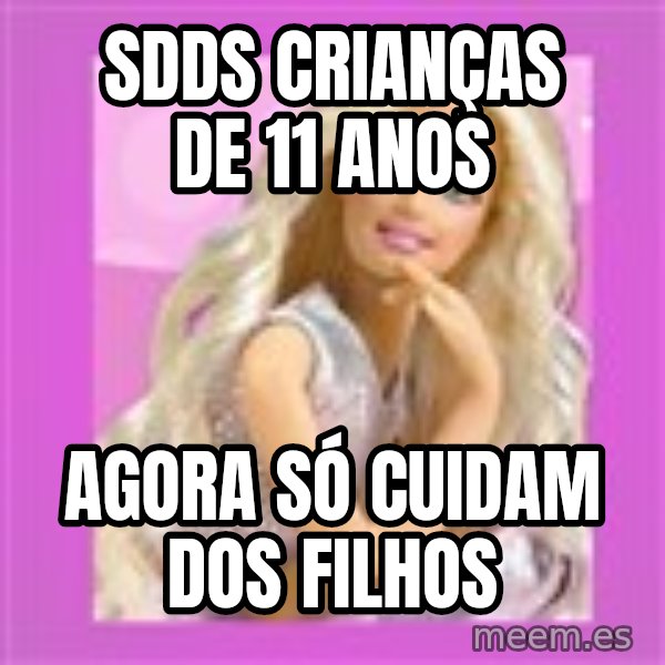 Barbie meme: Sdds crianças de 11 anos / agora só cuidam dos filhos