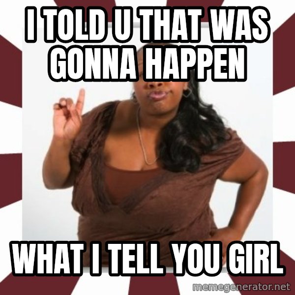 Sassy Black Woman meme: I TOLD U THAT WAS GONNA HAPPEN / WHAT I TELL YOU GIRL