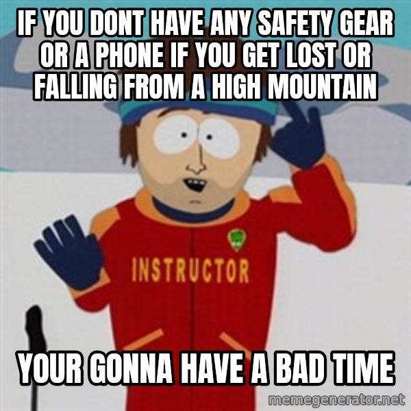 SouthPark Bad Time meme meme: if you dont have any safety gear or a phone if you get lost or falling from a high mountain / your gonna have a bad time