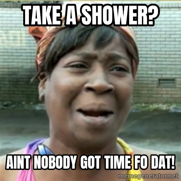 Ain't Nobody got time fo that meme: take a shower? / aint nobody got time fo dat!