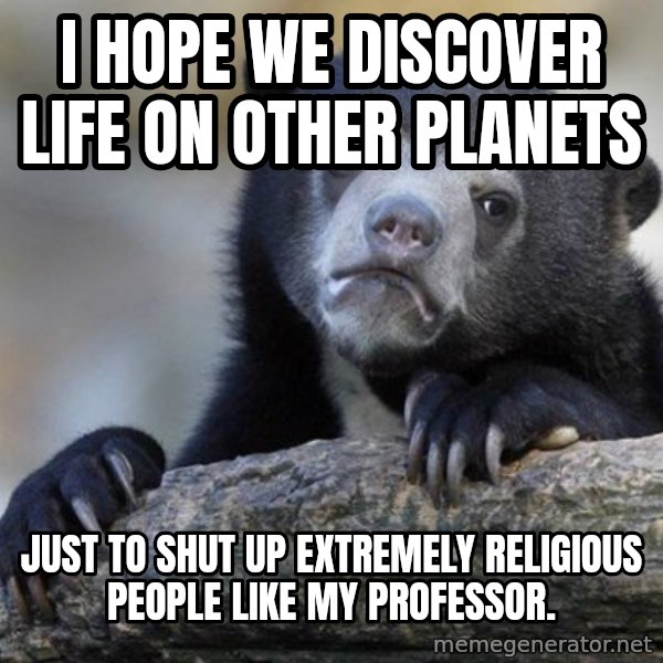 Confession Bear meme: I hope we discover life on other planets / just to shut up EXTREMELY religious people like my professor.