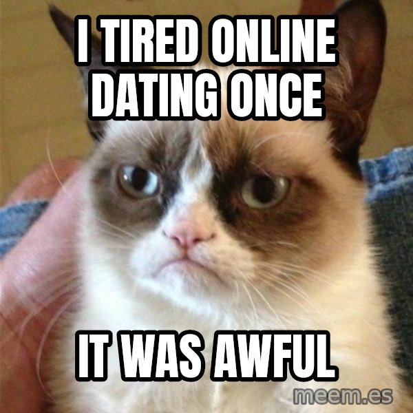 Grumpy Cat  meme: I TIRED ONLINE DATING ONCE / IT WAS AWFUL
