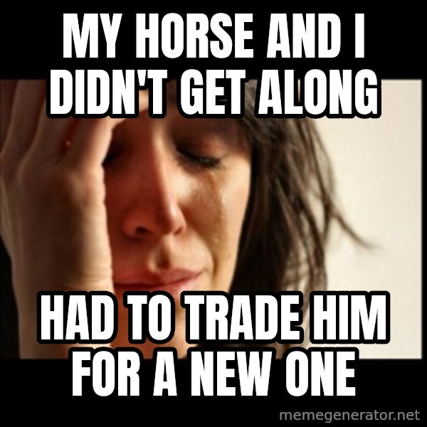 First World Problems meme: my horse and I didn't get along / had to trade him for a new one