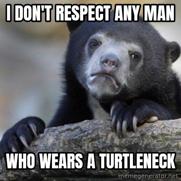 Confession Bear meme: i don't respect any man / who wears a turtleneck