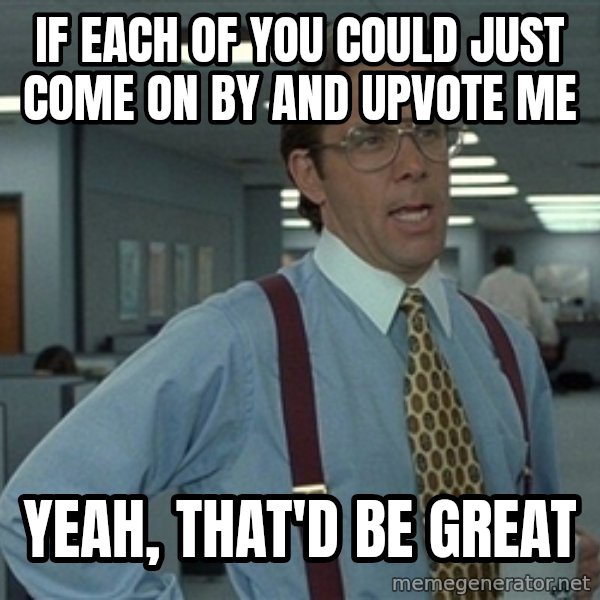 Bill Lumbergh meme: IF EACH OF YOU COULD JUST COME ON BY AND UPVOTE ME / YEAH, THAT'D BE GREAT