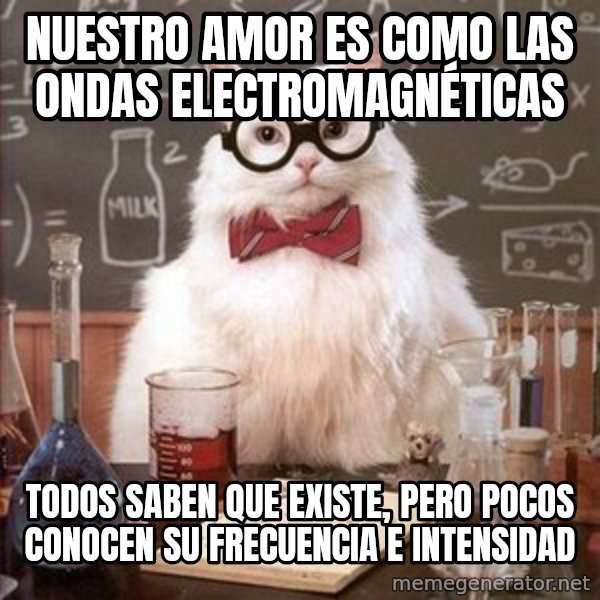 Chemistry Cat meme: nuestro amor es como las ondas electromagnéticas / todos saben que existe, pero pocos conocen su frecuencia e intensidad