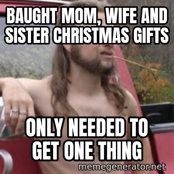 Stereotypical Redneck meme: baught mom, wife and sister christmas gifts / only needed to get one thing
