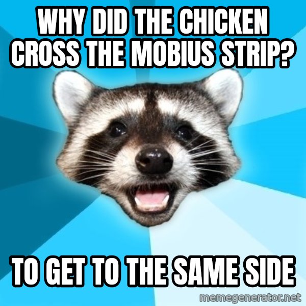 Lame Pun Coon meme: Why Did the chicken cross the mobius strip? / To get to the same side