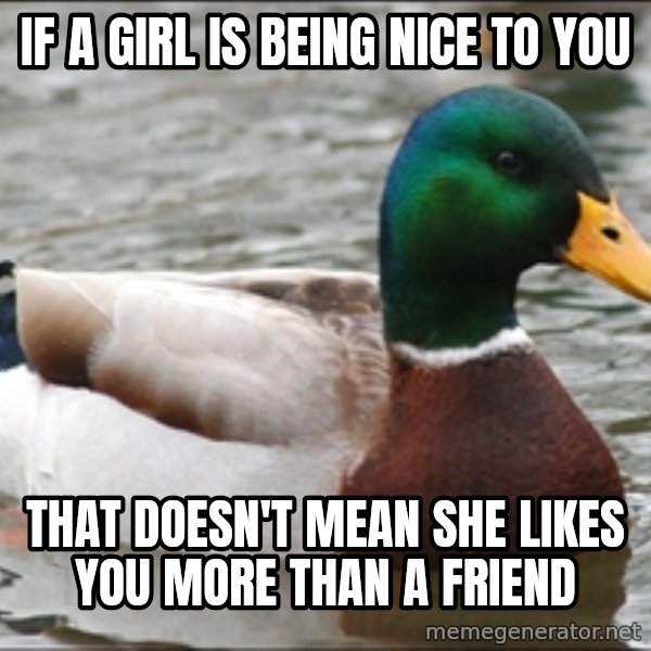 Actual Advice Mallard 1 meme: If a girl is being nice to you / That doesn't mean she likes you more than a friend