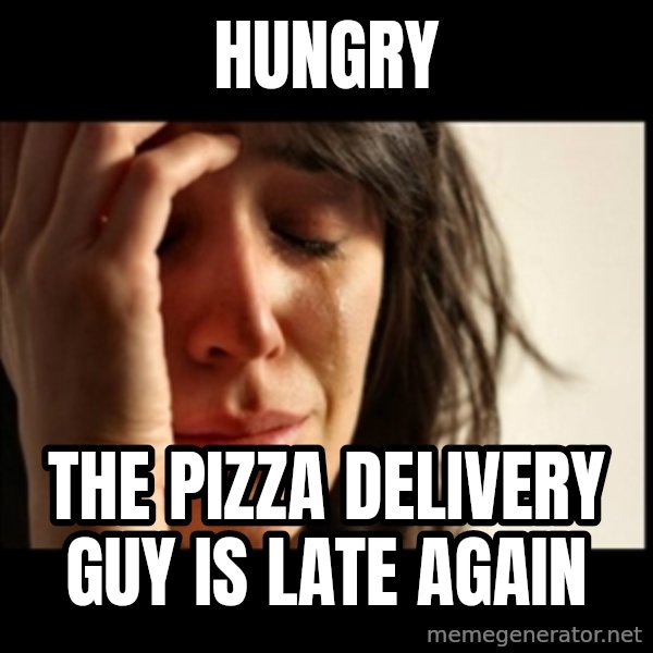 First World Problems meme: hungry / the pizza delivery guy is late again