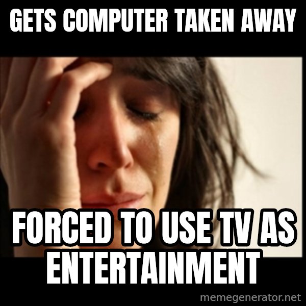 First World Problems meme: Gets computer taken away / Forced to use tv as entertainment