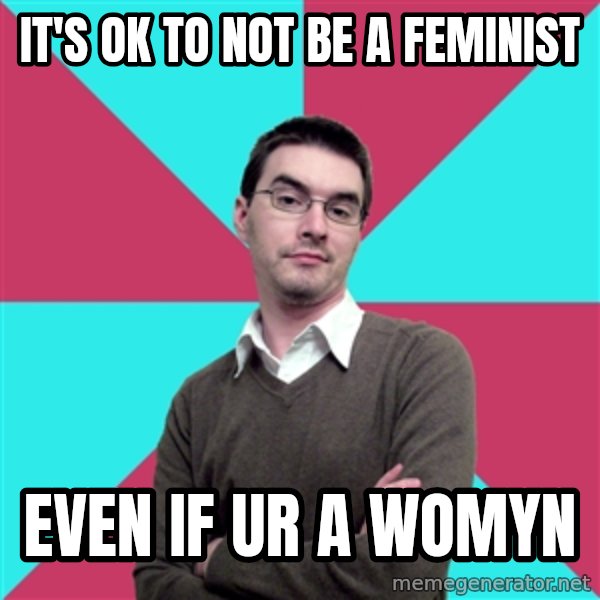 Privilege Denying Dude meme: It's ok to not be a feminist / even if ur a womyn
