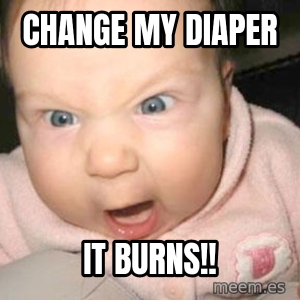 Angry baby meme: Change my diaper / IT BURNS!!