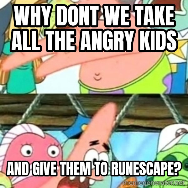 Push it Somewhere Else Patrick meme: why dont we take all the angry  kids / and give them to runescape?