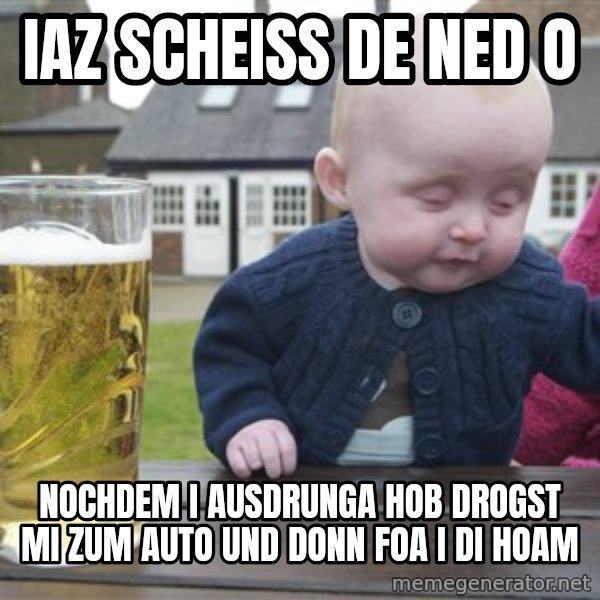 drunk baby 1 meme: iaz scheiss de ned o / nochdem i ausdrunga hob drogst mi zum auto und donn foa i di hoam