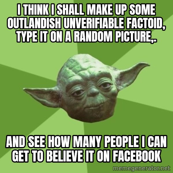 Advice Yoda Gives meme: I think I shall make up some outlandish unverifiable factoid, type it on a random picture,. / AND SEE HOW MANY PEOPLE I CAN GET TO BELIEVE IT ON FACEBOOK
