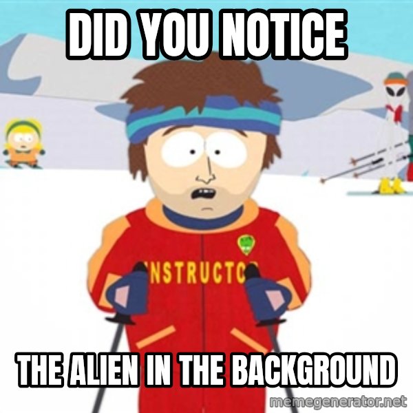 SouthPark Bad Time meme meme: Did you notice / the alien in the background