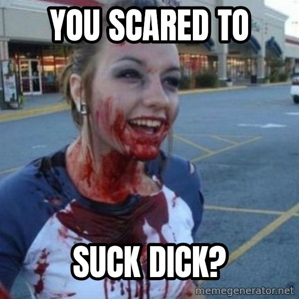 Scary Nympho meme: you scared to / suck dick?