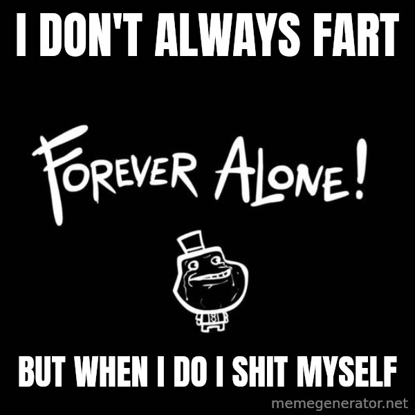 The Most Interesting Man In The World meme: i don't always fart / but when i do i shit myself
