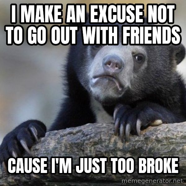 Confession Bear meme: I Make an excuse not to go out with friends / Cause i'm Just too broke