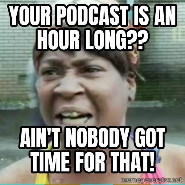 Sweet Brown Meme meme: your podcast is an hour long?? / ain't nobody got time for that!