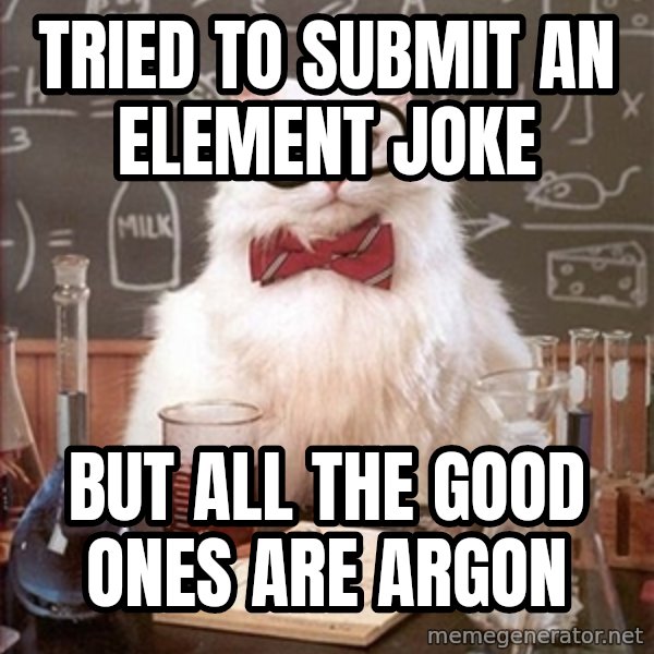 Science Cat meme: Tried to submit an element joke / But all the good ones are argon